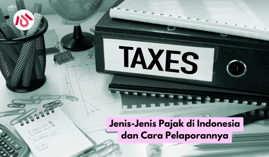 Jenis-Jenis Pajak di Indonesia dan Cara Pelaporannya